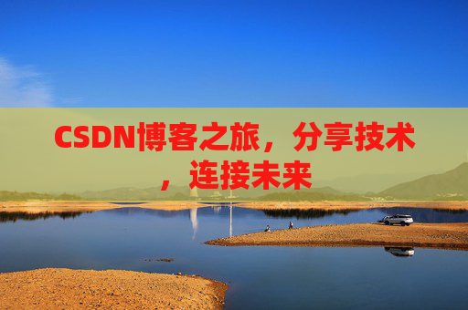 CSDN博客之旅，分享技术，连接未来